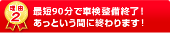 最短90分で車検整備終了！あっという間に終わります！