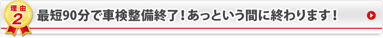 最短90分で車検整備終了！あっという間に終わります！